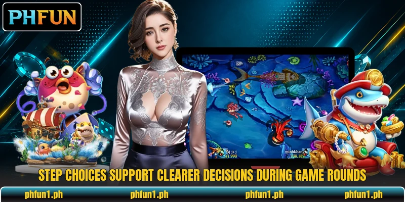 Step choices support clearer decisions during game rounds Step choices support clearer decisions during game rounds