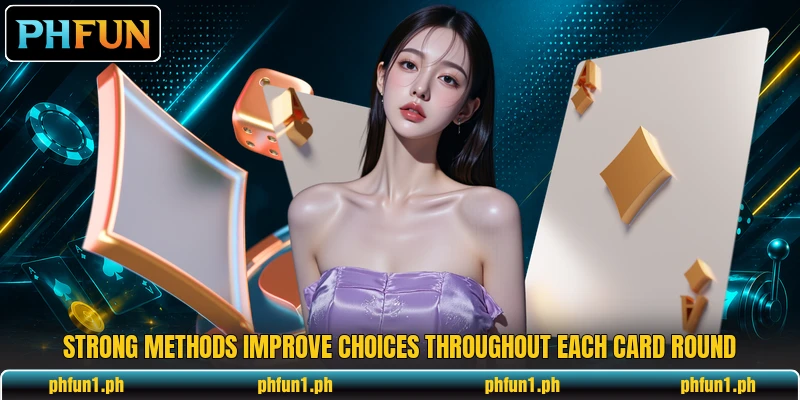 Strong methods improve choices throughout each card round Strong methods improve choices throughout each card round